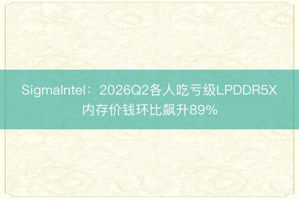 SigmaIntel：2026Q2各人吃亏级LPDDR5X内存价钱环比飙升89%
