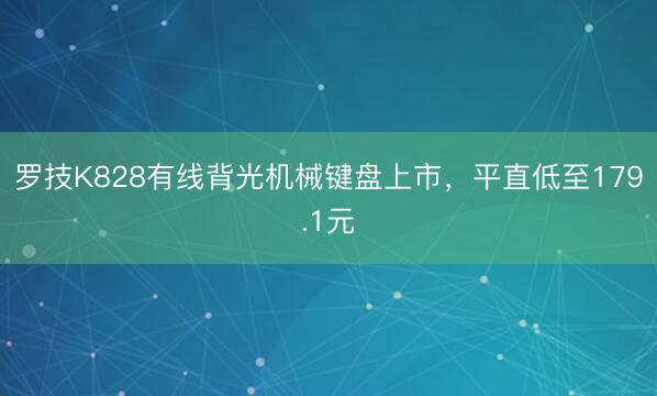 罗技K828有线背光机械键盘上市，平直低至179.1元