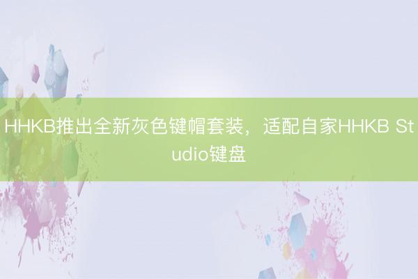 HHKB推出全新灰色键帽套装，适配自家HHKB Studio键盘